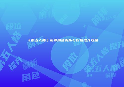 《第五人格》前锋角色解析与段位提升攻略