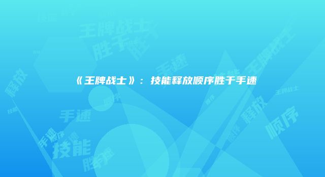 《王牌战士》:技能释放顺序胜于手速