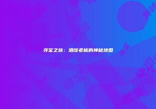 寻宝之旅：酒馆老板的神秘地图