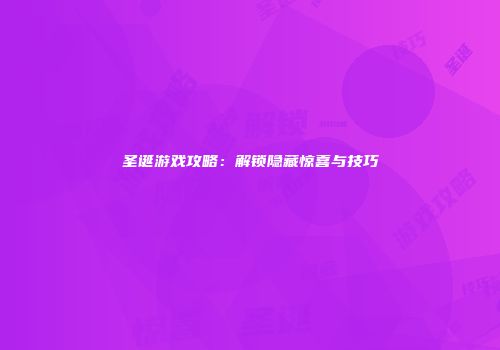 圣诞游戏攻略:解锁隐藏惊喜与技巧