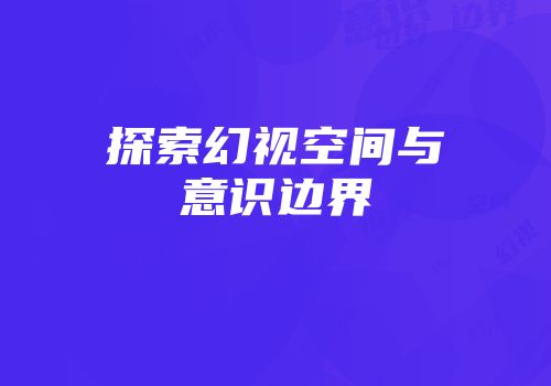 探索幻视空间与意识边界