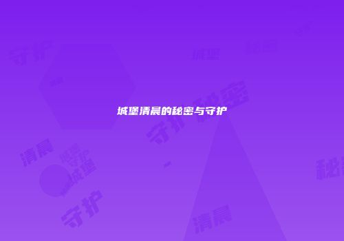 城堡清晨的秘密与守护