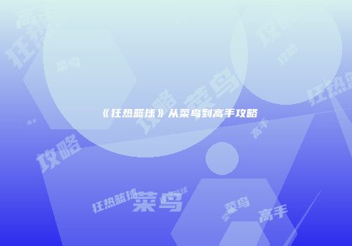 《狂热篮球》从菜鸟到高手攻略