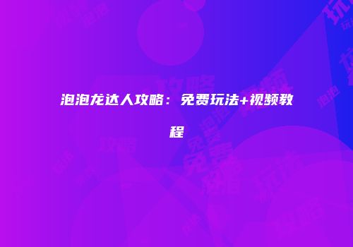 泡泡龙达人攻略：免费玩法+视频教程