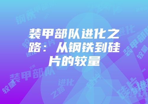 装甲部队进化之路：从钢铁到硅片的较量