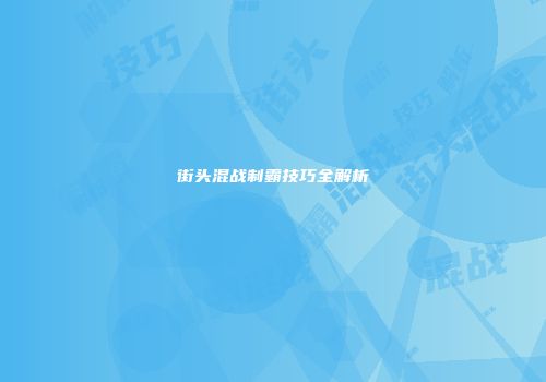 街头混战制霸技巧全解析