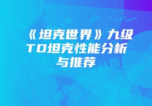 《坦克世界》九级TD坦克性能分析与推荐