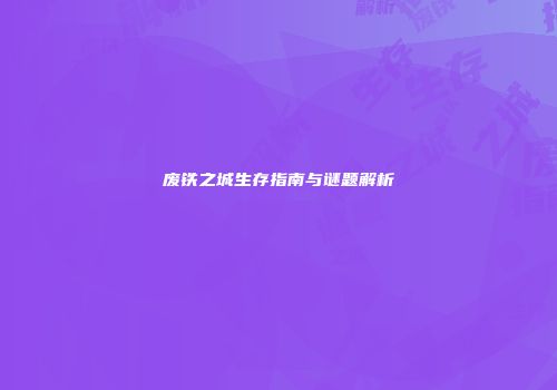 废铁之城生存指南与谜题解析