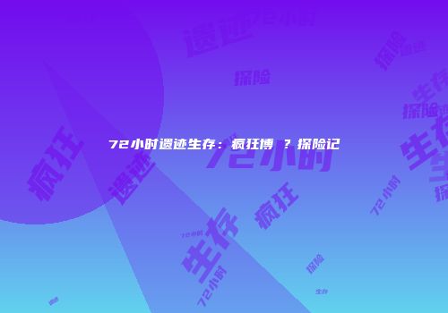 72小时遗迹生存:疯狂博�?探险记
