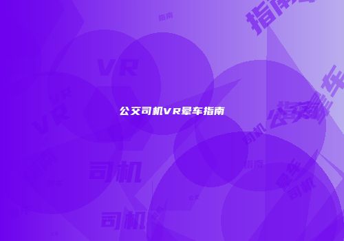 公交司机VR晕车指南