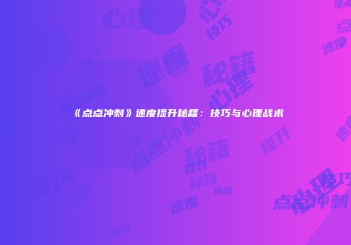 《点点冲刺》速度提升秘籍:技巧与心理战术