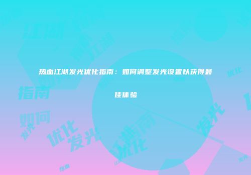 热血江湖发光优化指南：如何调整发光设置以获得最佳体验