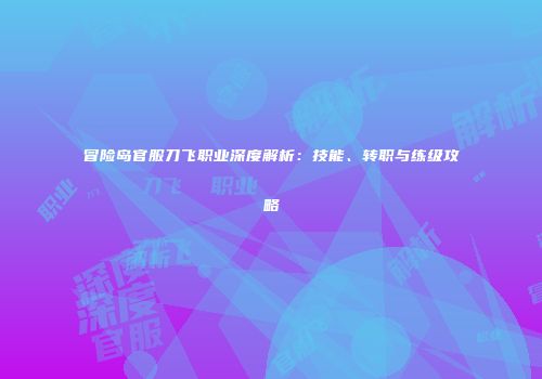 冒险岛官服刀飞职业深度解析:技能、转职与练级攻略