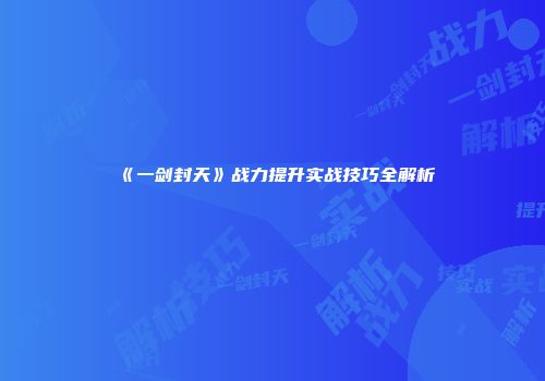 《一剑封天》战力提升实战技巧全解析