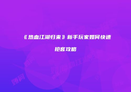 《热血江湖归来》新手玩家如何快速抢客攻略
