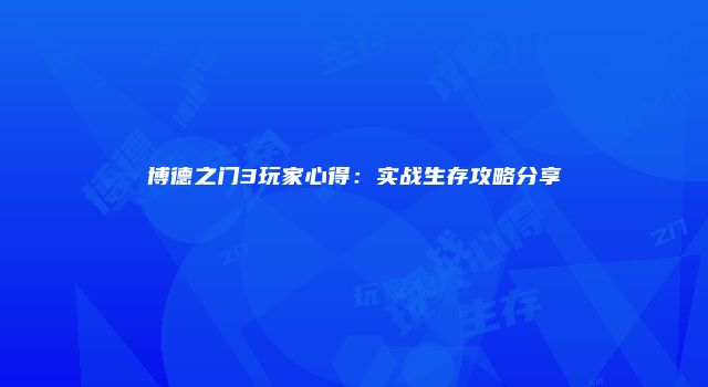 博德之门3玩家心得:实战生存攻略分享