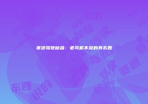 赛道驾驶秘籍：老司机不说的真东西