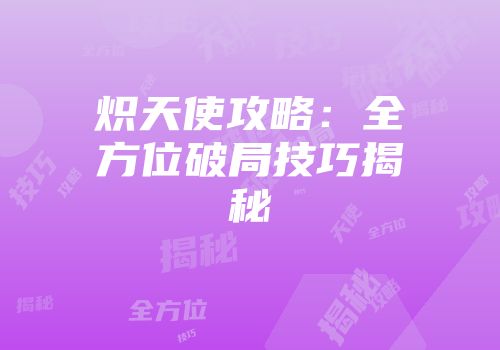 炽天使攻略:全方位破局技巧揭秘