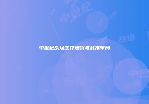 中世纪战场生存法则与战术布局