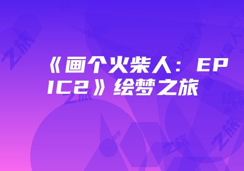 《画个火柴人：EPIC2》绘梦之旅