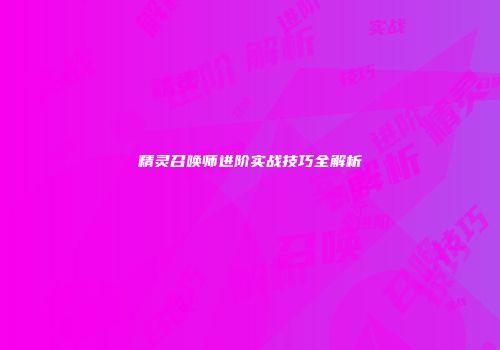 精灵召唤师进阶实战技巧全解析