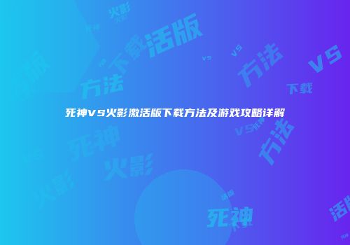 死神VS火影激活版下载方法及游戏攻略详解