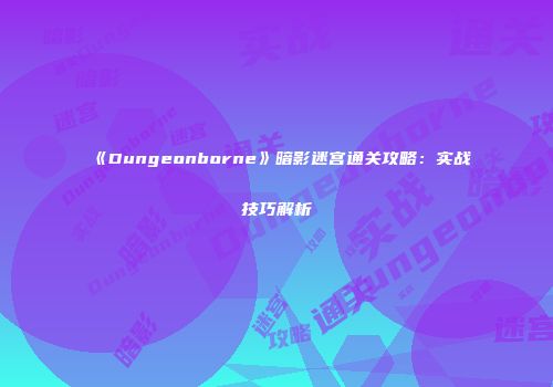 《Dungeonborne》暗影迷宫通关攻略：实战技巧解析