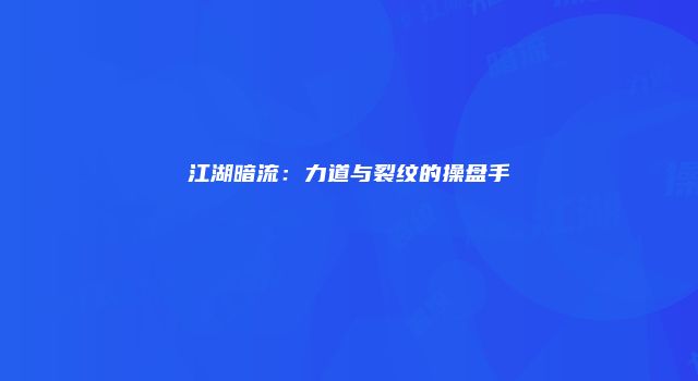 江湖暗流：力道与裂纹的操盘手