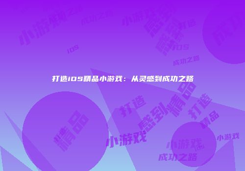 打造iOS精品小游戏：从灵感到成功之路