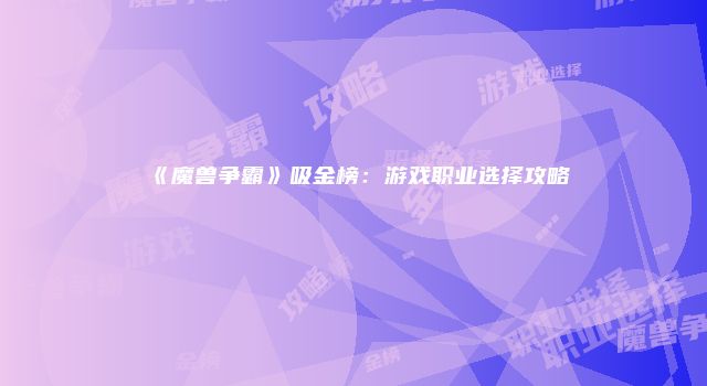 《魔兽争霸》吸金榜：游戏职业选择攻略