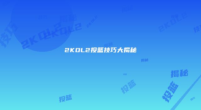 2KOL2投篮技巧大揭秘