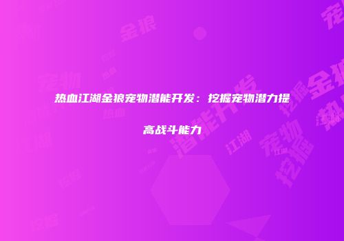 热血江湖金狼宠物潜能开发：挖掘宠物潜力提高战斗能力