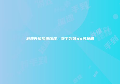 游戏升级加速秘籍:新手到前50名攻略