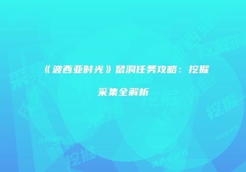 《波西亚时光》鼠洞任务攻略：挖掘采集全解析