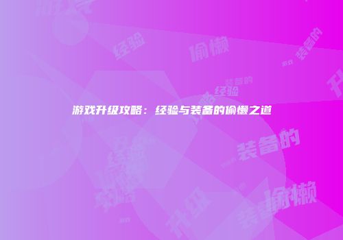 游戏升级攻略：经验与装备的偷懒之道