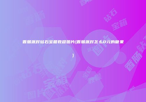 香肠派对钻石宝箱教程图片(香肠派对怎么0元的糖果)