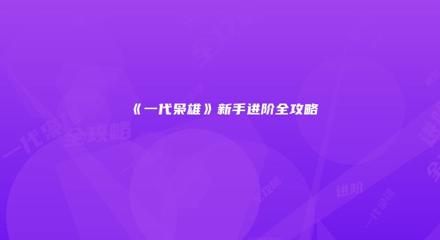 《一代枭雄》新手进阶全攻略