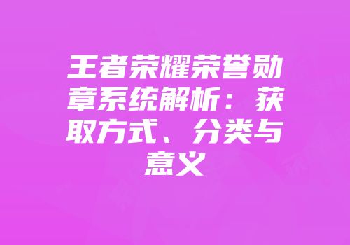 王者荣耀荣誉勋章系统解析：获取方式、分类与意义