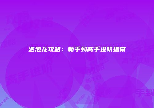 泡泡龙攻略：新手到高手进阶指南