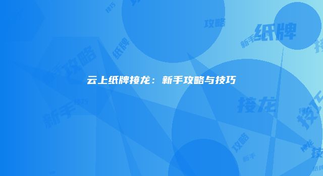 云上纸牌接龙：新手攻略与技巧