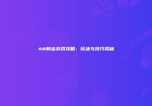 AR射击游戏攻略：玩法与技巧揭秘