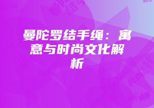 曼陀罗结手绳：寓意与时尚文化解析