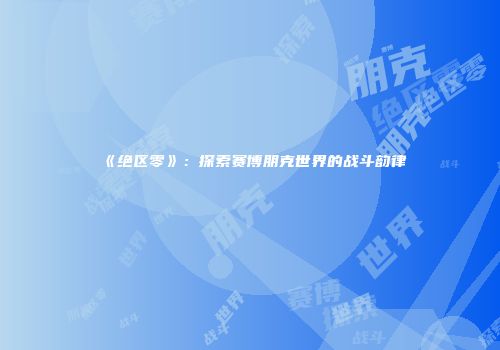 《绝区零》：探索赛博朋克世界的战斗韵律