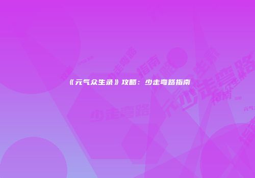 《元气众生录》攻略:少走弯路指南