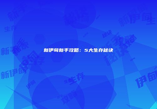 新伊甸新手攻略：5大生存秘诀