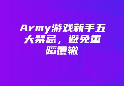 Army游戏新手五大禁忌，避免重蹈覆辙