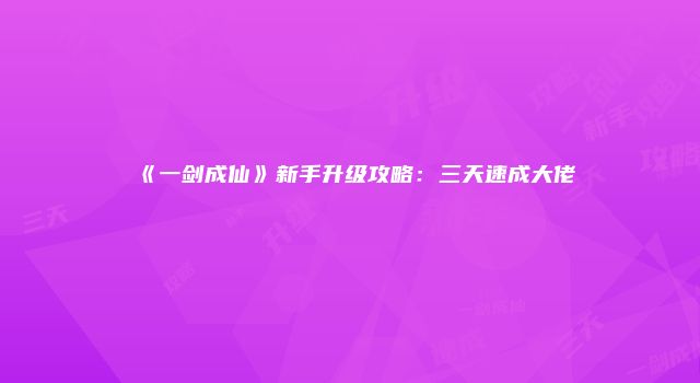《一剑成仙》新手升级攻略：三天速成大佬