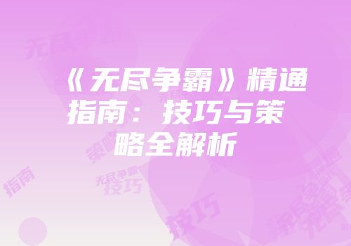 《无尽争霸》精通指南：技巧与策略全解析