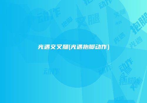 光遇交叉腿(光遇抱脚动作)