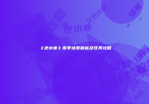 《逆水寒》雨季场景解析及任务攻略